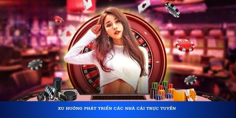 Xu hướng phát triển các nhà cái trực tuyến